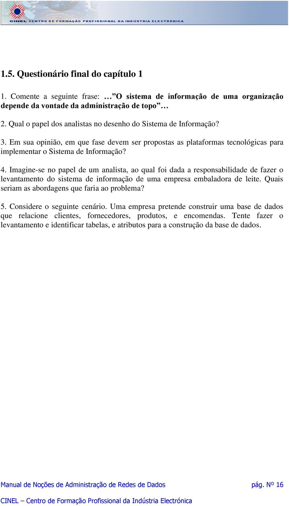 Imagine-se no papel de um analista, ao qual foi dada a responsabilidade de fazer o levantamento do sistema de informação de uma empresa embaladora de leite.