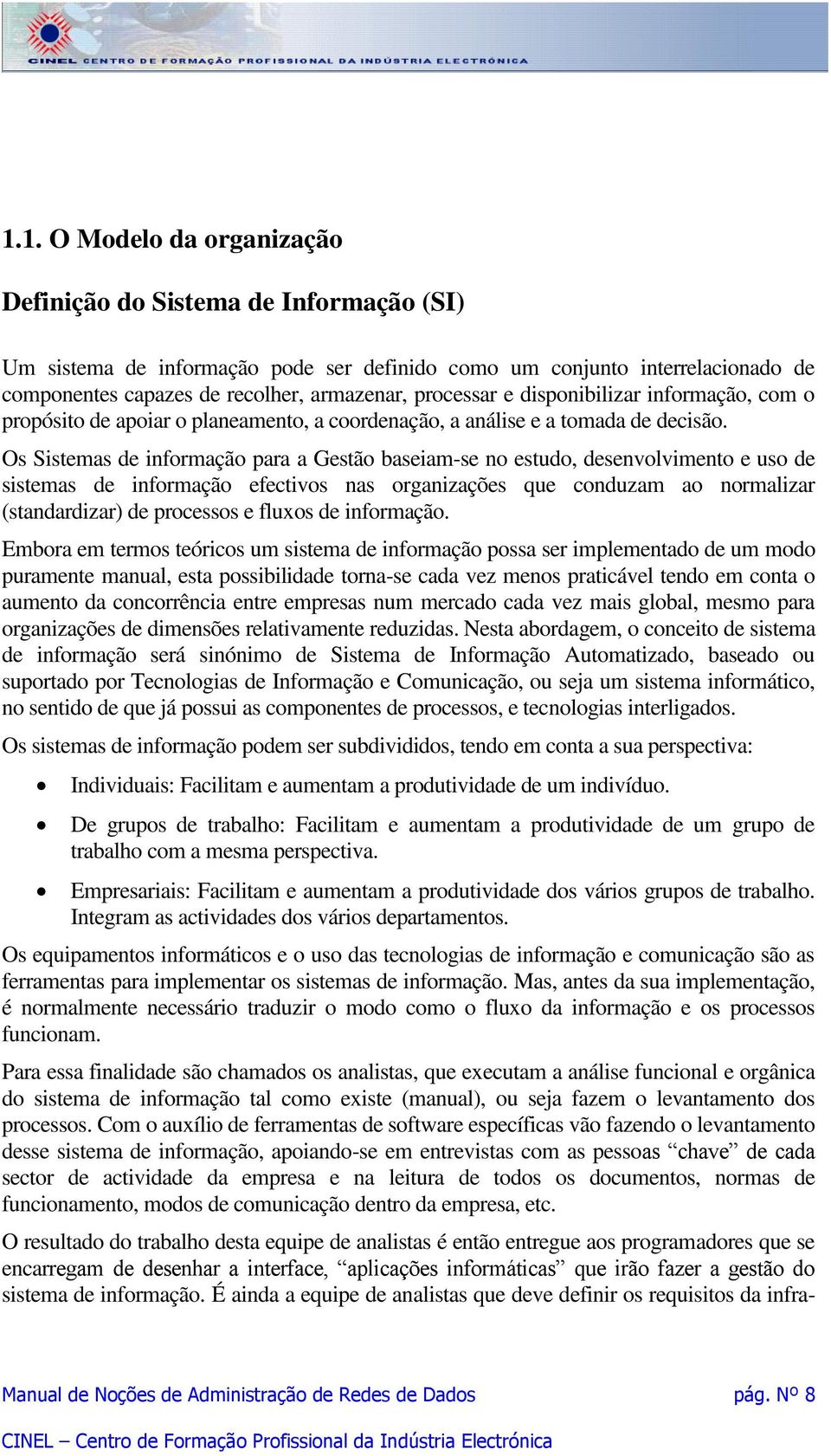 Os Sistemas de informação para a Gestão baseiam-se no estudo, desenvolvimento e uso de sistemas de informação efectivos nas organizações que conduzam ao normalizar (standardizar) de processos e