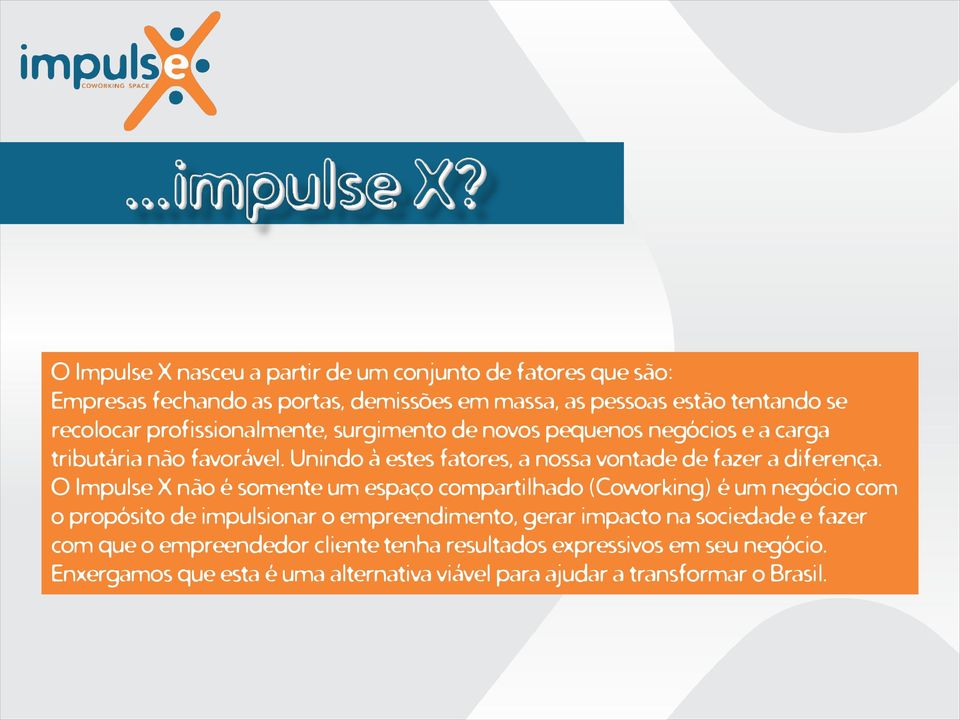 O Impulse X não é somente um espaço compartilhado (Coworking) é um negócio com o propósito de impulsionar o empreendimento, gerar impacto na sociedade e