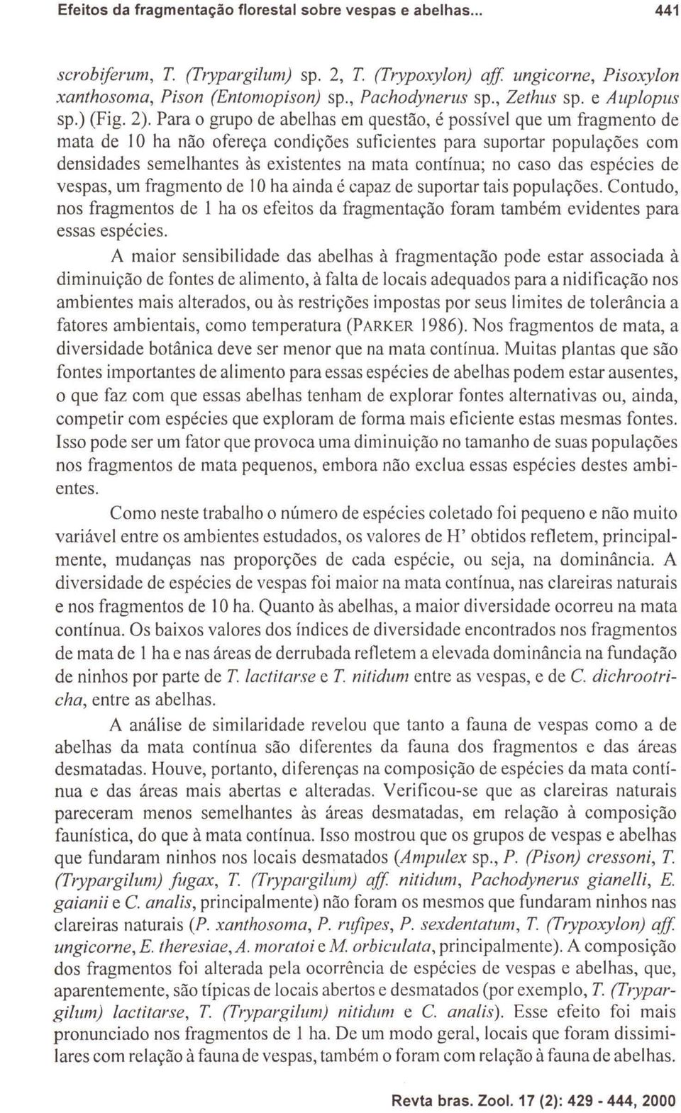 Para o grupo de abelhas em questão, é possível que um fragmento de mata de J O ha não ofereça condições suficientes para suportar populações com densidades semelhantes às existentes na mata contínua;