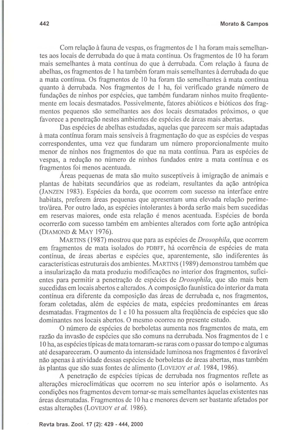 Com relação à fauna de abelhas, os fragmentos de I ha também foram mais semelhantes à derrubada do que a mata contínua. Os fragmentos de 10 ha foram tão semelhantes à mata contínua quanto à derrubada.