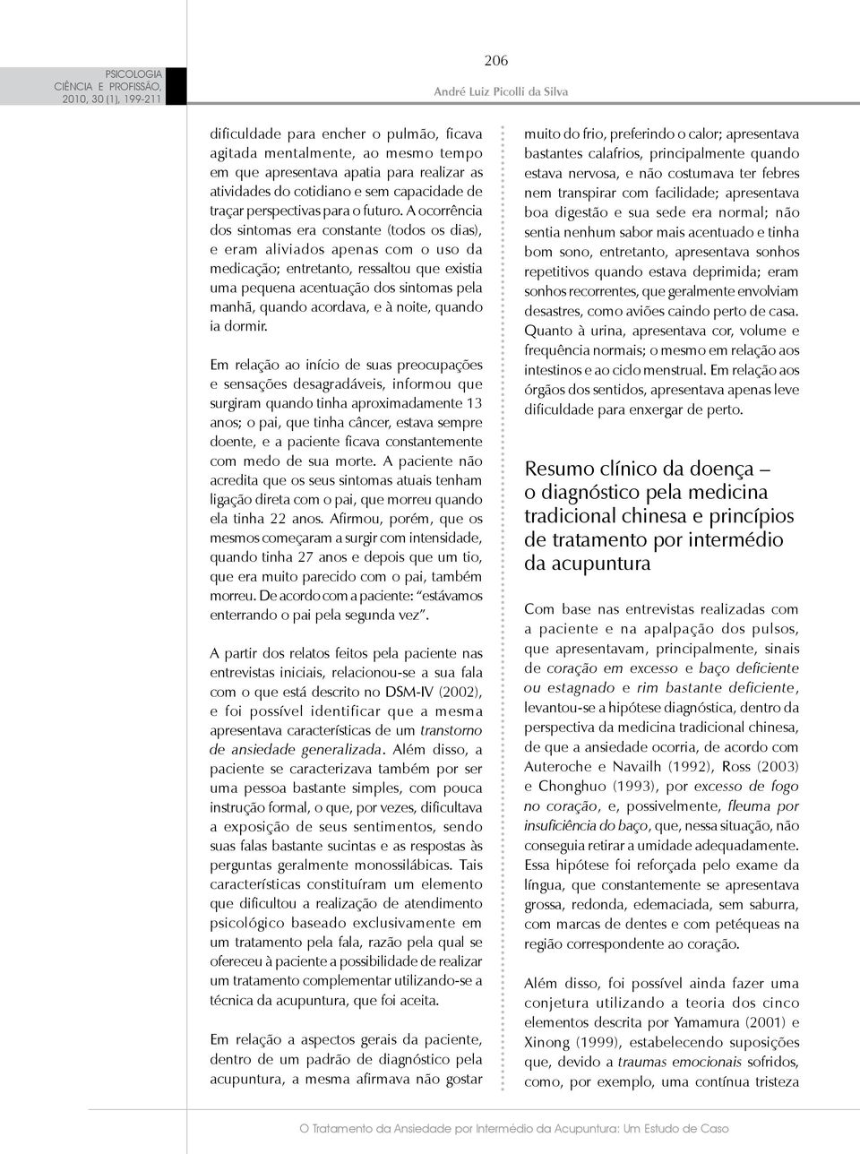 A ocorrência dos sintomas era constante (todos os dias), e eram aliviados apenas com o uso da medicação; entretanto, ressaltou que existia uma pequena acentuação dos sintomas pela manhã, quando