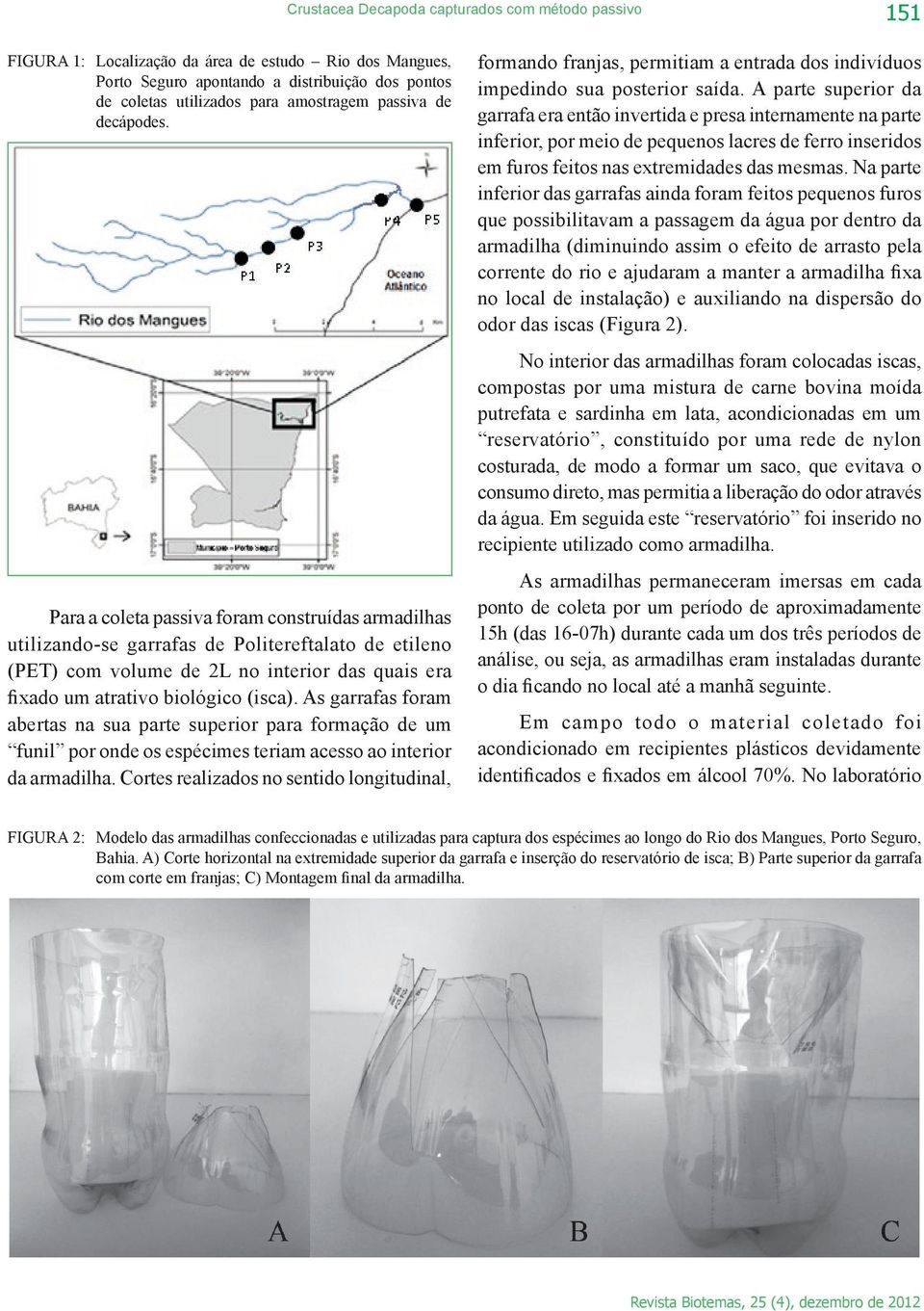 A parte superior da garrafa era então invertida e presa internamente na parte inferior, por meio de pequenos lacres de ferro inseridos em furos feitos nas extremidades das mesmas.