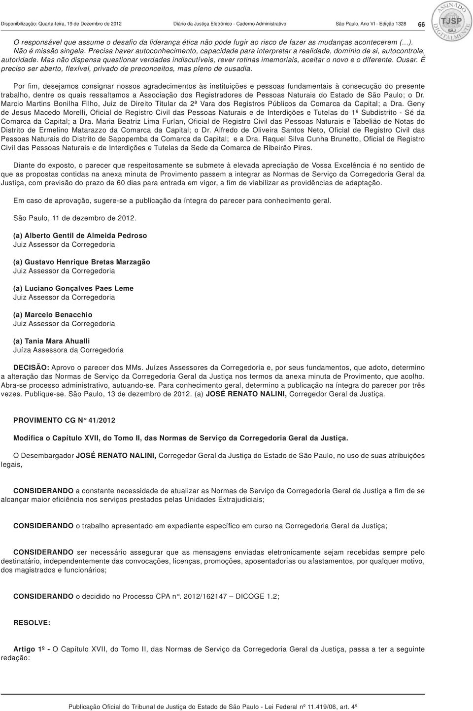 Mas não dispensa questionar verdades indiscutíveis, rever rotinas imemoriais, aceitar o novo e o diferente. Ousar. É preciso ser aberto, flexível, privado de preconceitos, mas pleno de ousadia.