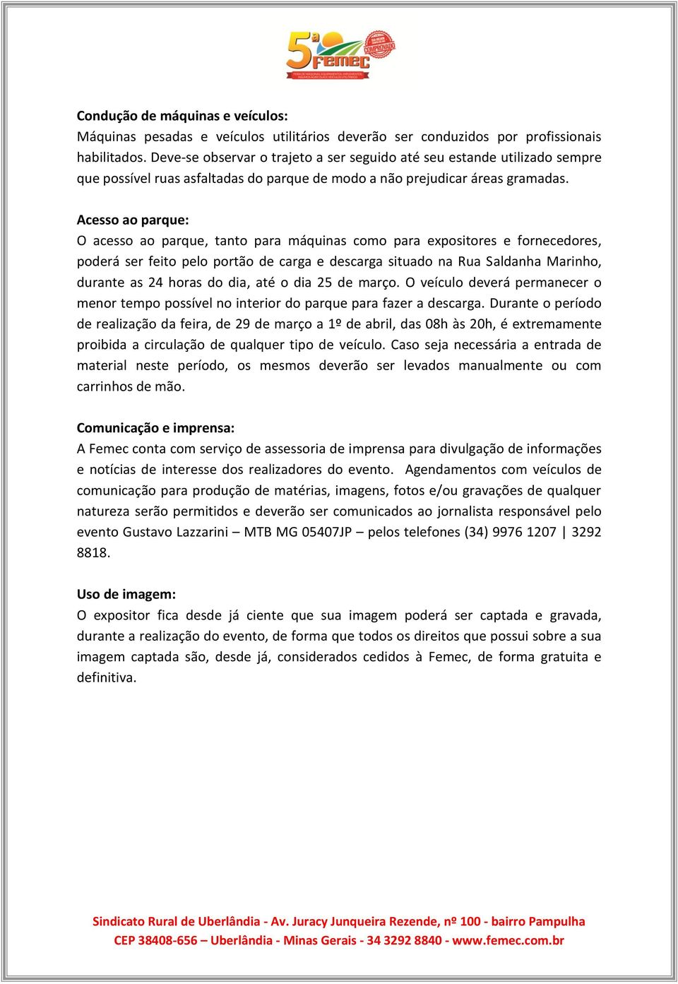 Acesso ao parque: O acesso ao parque, tanto para máquinas como para expositores e fornecedores, poderá ser feito pelo portão de carga e descarga situado na Rua Saldanha Marinho, durante as 24 horas