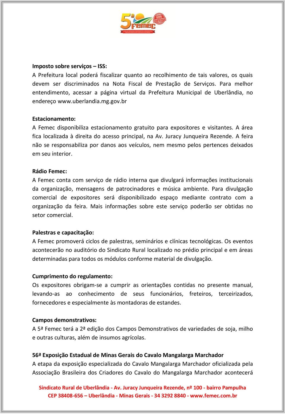 br Estacionamento: A Femec disponibiliza estacionamento gratuito para expositores e visitantes. A área fica localizada à direita do acesso principal, na Av. Juracy Junqueira Rezende.