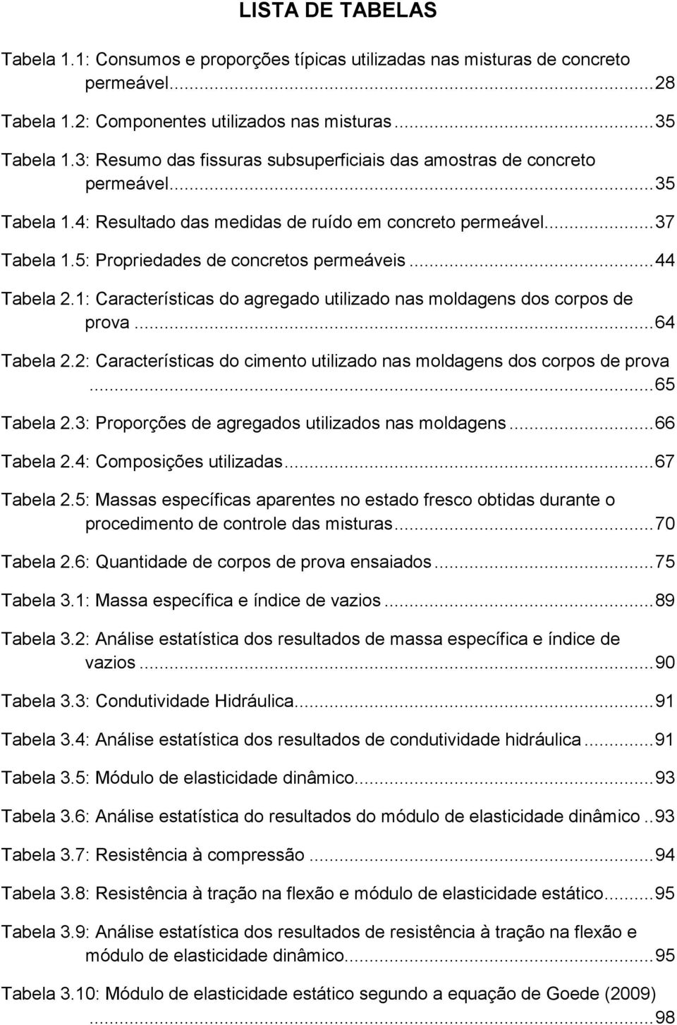 .. 44 Tabela 2.1: Características do agregado utilizado nas moldagens dos corpos de prova... 64 Tabela 2.2: Características do cimento utilizado nas moldagens dos corpos de prova... 65 Tabela 2.