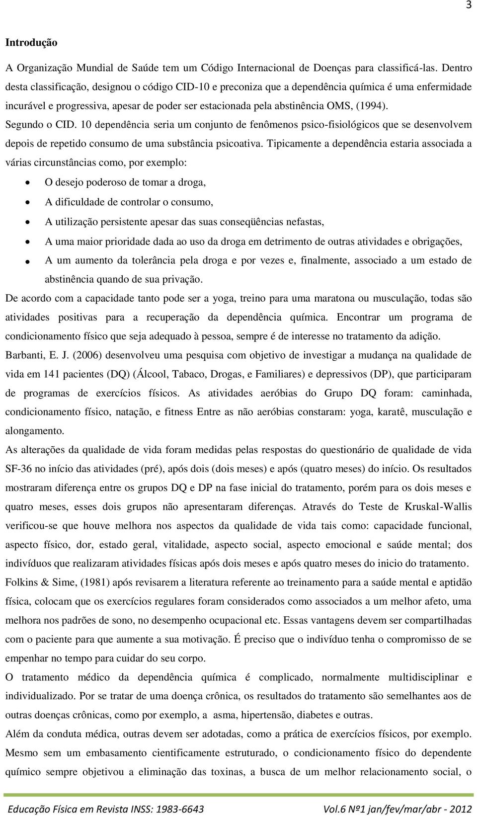 Segundo o CID. 10 dependência seria um conjunto de fenômenos psico-fisiológicos que se desenvolvem depois de repetido consumo de uma substância psicoativa.