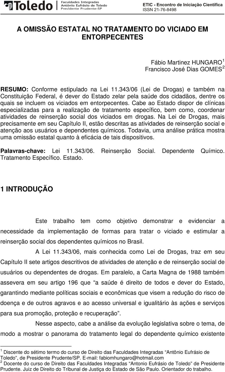 Cabe ao Estado dispor de clínicas especializadas para a realização de tratamento específico, bem como, coordenar atividades de reinserção social dos viciados em drogas.