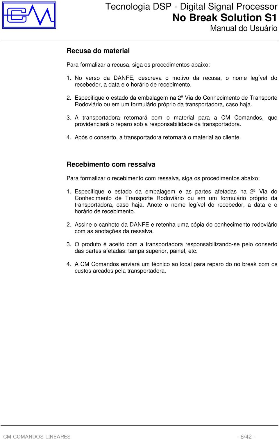 A transportadora retornará com o material para a CM Comandos, que providenciará o reparo sob a responsabilidade da transportadora. 4. Após o conserto, a transportadora retornará o material ao cliente.