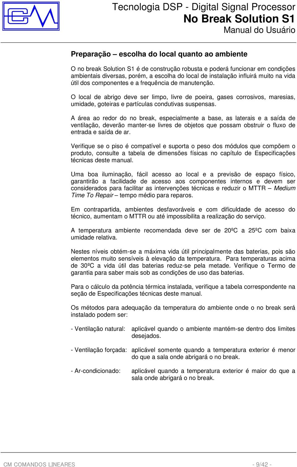 A área ao redor do no break, especialmente a base, as laterais e a saída de ventilação, deverão manter-se livres de objetos que possam obstruir o fluxo de entrada e saída de ar.