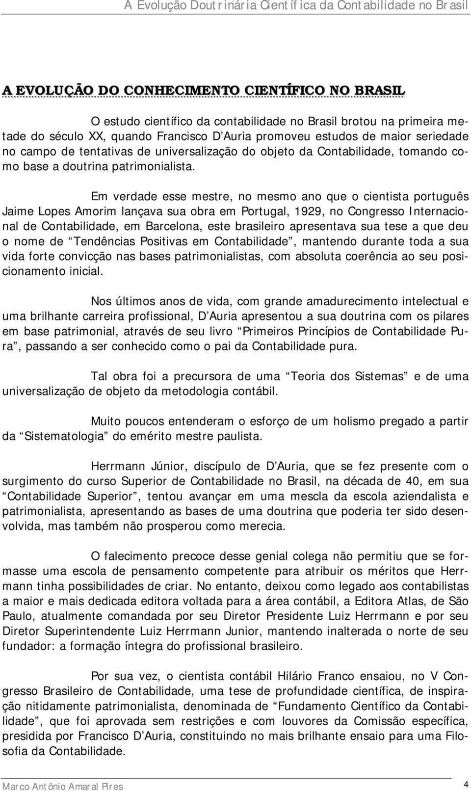 Em verdade esse mestre, no mesmo ano que o cientista português Jaime Lopes Amorim lançava sua obra em Portugal, 1929, no Congresso Internacional de Contabilidade, em Barcelona, este brasileiro