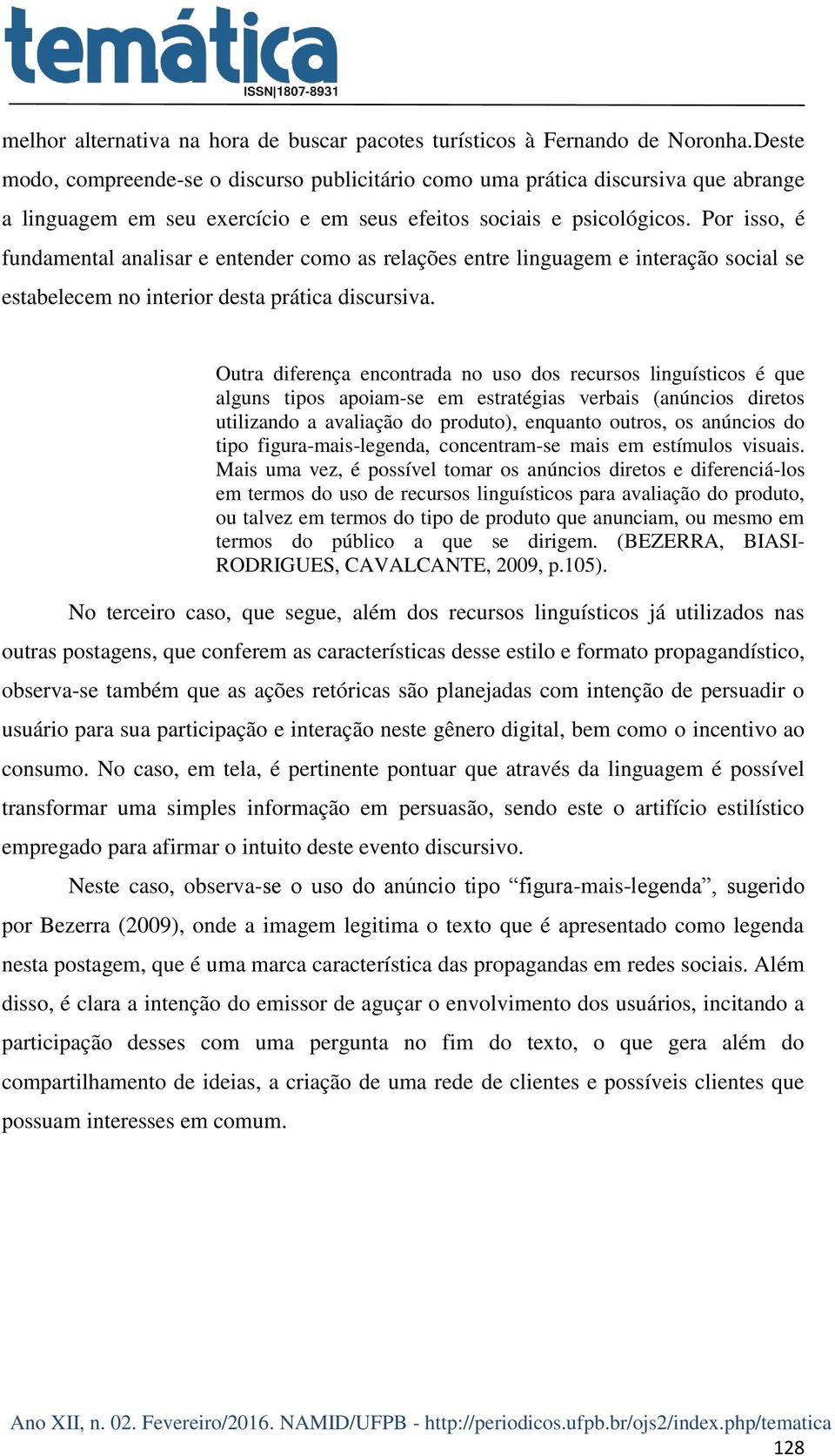 Por isso, é fundamental analisar e entender como as relações entre linguagem e interação social se estabelecem no interior desta prática discursiva.