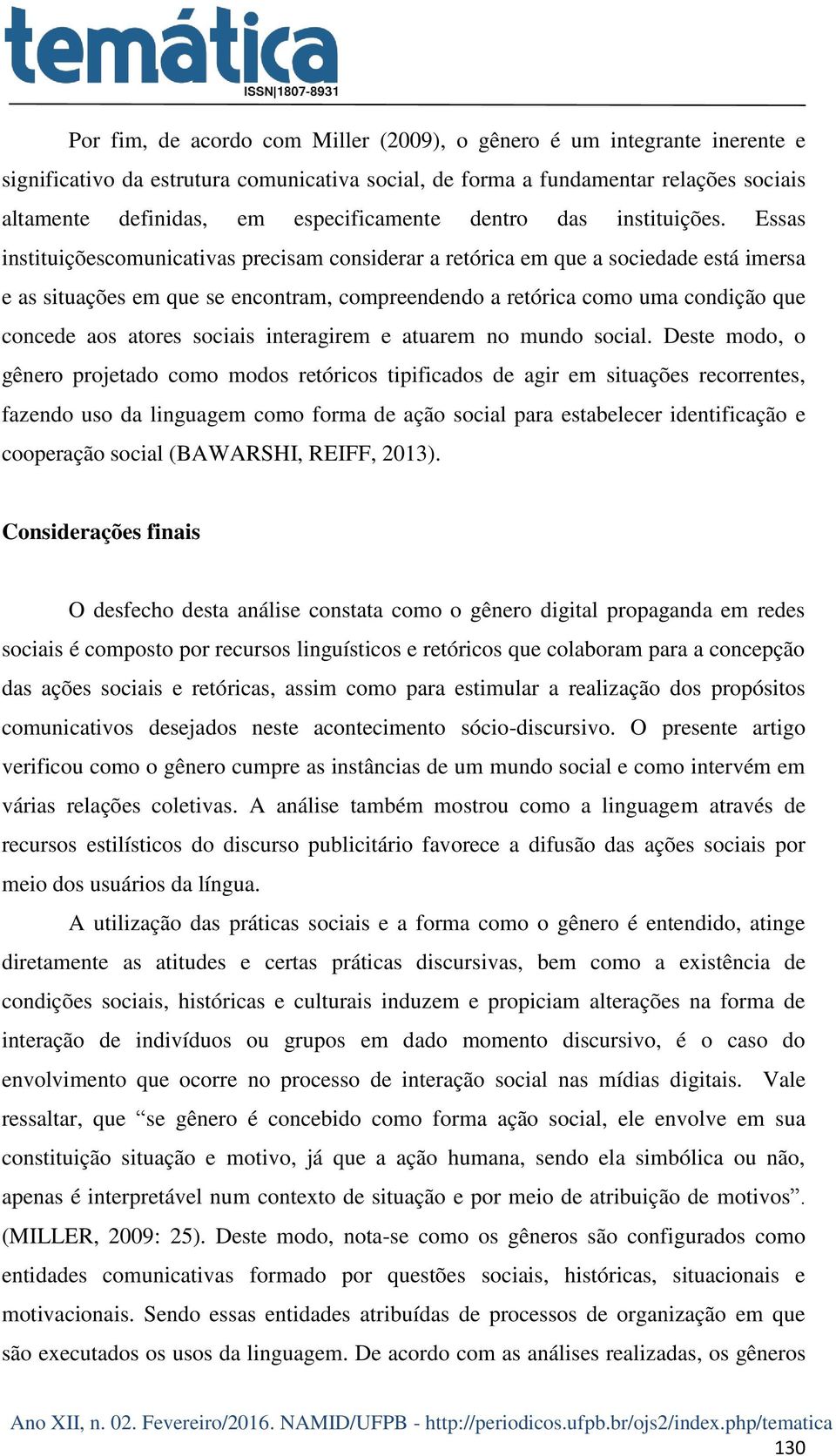 Essas instituiçõescomunicativas precisam considerar a retórica em que a sociedade está imersa e as situações em que se encontram, compreendendo a retórica como uma condição que concede aos atores