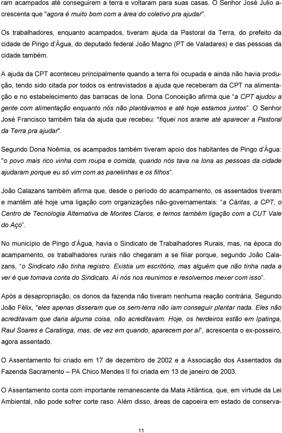 A ajuda da CPT aconteceu principalmente quando a terra foi ocupada e ainda não havia produção, tendo sido citada por todos os entrevistados a ajuda que receberam da CPT na alimentação e no