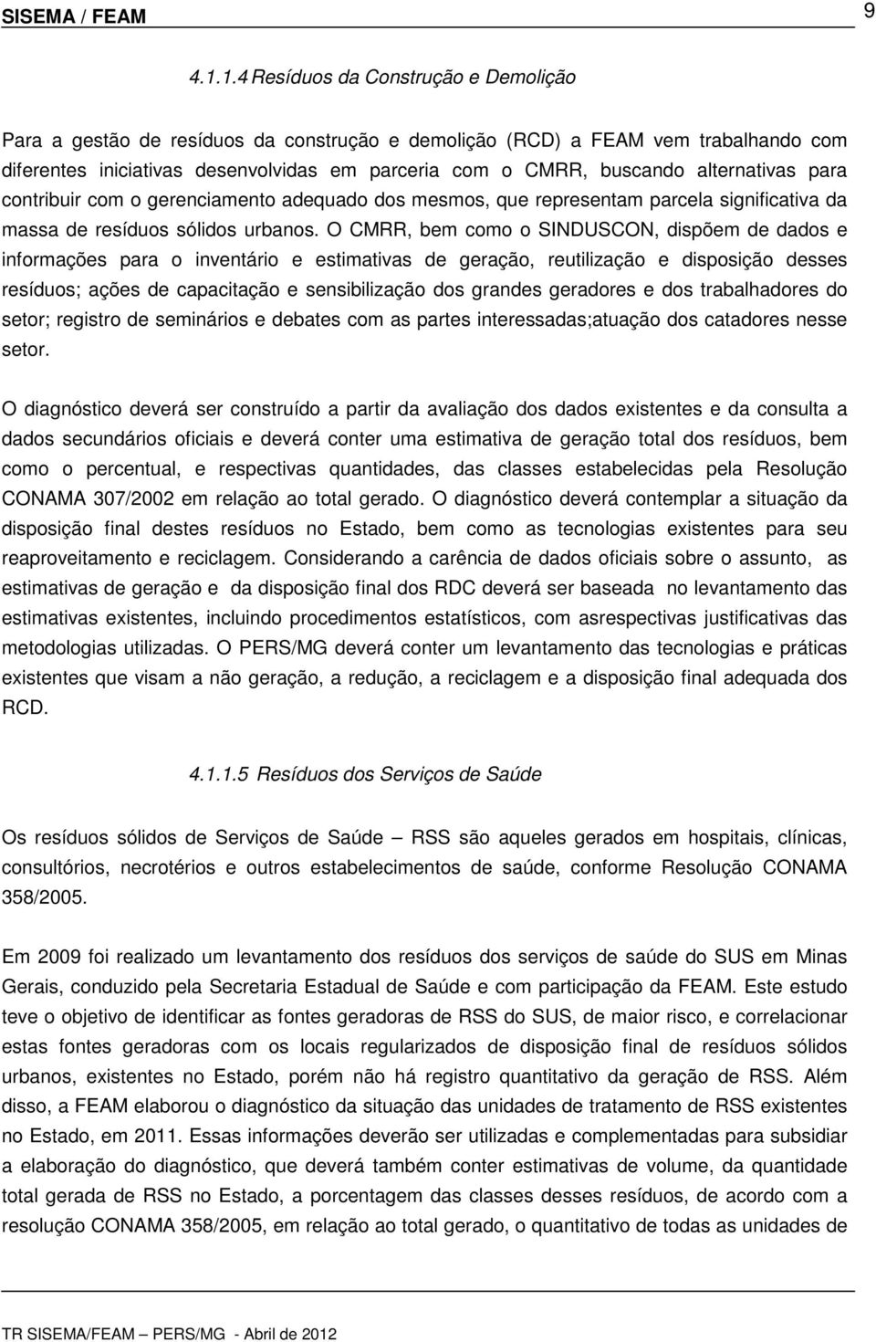 alternativas para contribuir com o gerenciamento adequado dos mesmos, que representam parcela significativa da massa de resíduos sólidos urbanos.