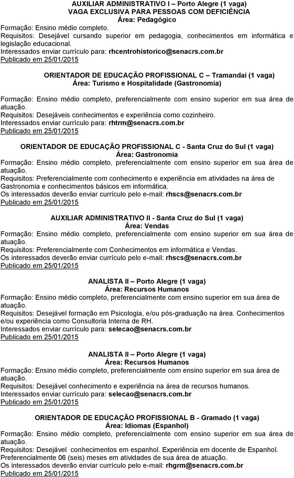 br ORIENTADOR DE EDUCAÇÃO PROFISSIONAL C Tramandaí (1 vaga) Área: Turismo e Hospitalidade (Gastronomia) Requisitos: Desejáveis conhecimentos e experiência como cozinheiro.