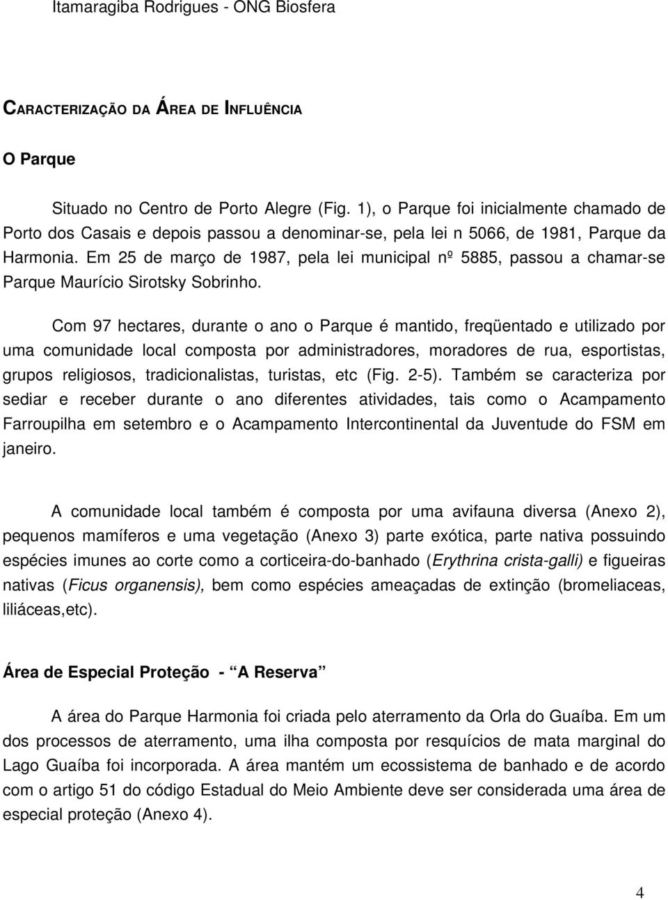 Em 25 de março de 1987, pela lei municipal nº 5885, passou a chamar-se Parque Maurício Sirotsky Sobrinho.