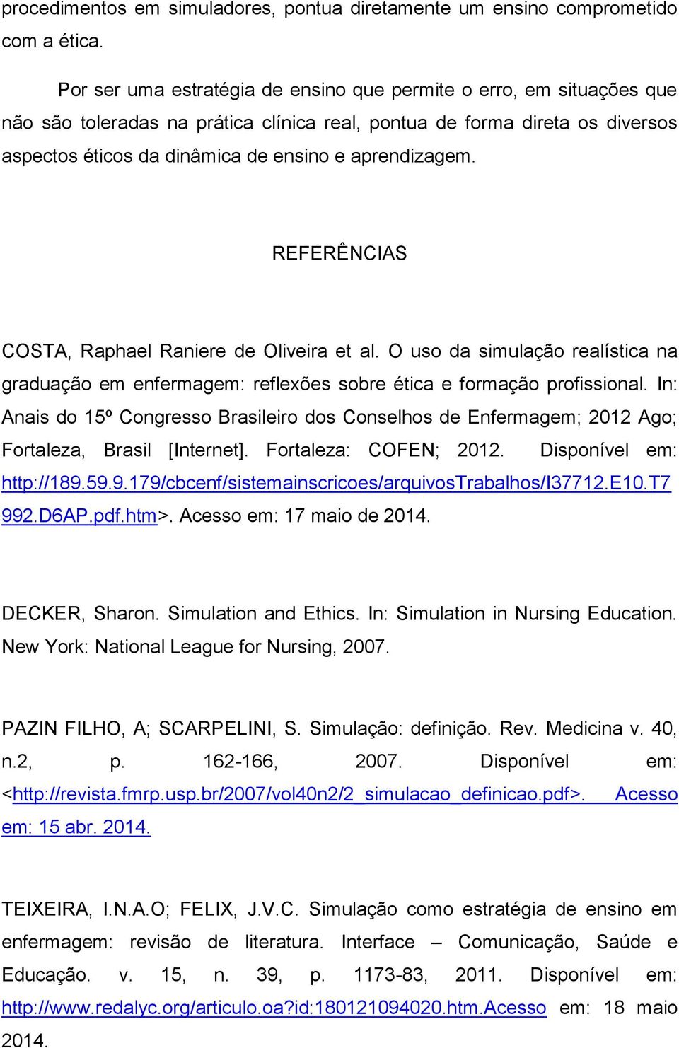 aprendizagem. REFERÊNCIAS COSTA, Raphael Raniere de Oliveira et al. O uso da simulação realística na graduação em enfermagem: reflexões sobre ética e formação profissional.