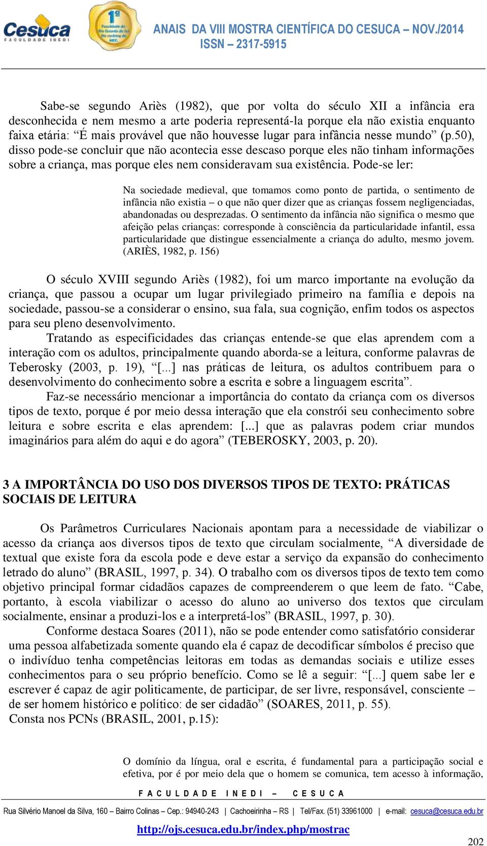 50), disso pode-se concluir que não acontecia esse descaso porque eles não tinham informações sobre a criança, mas porque eles nem consideravam sua existência.