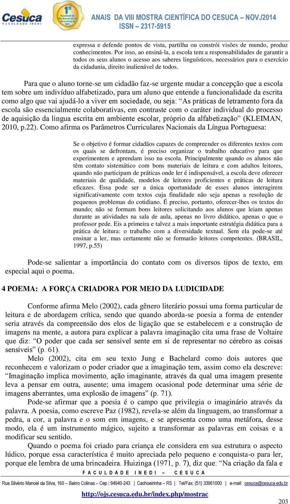 Para que o aluno torne-se um cidadão faz-se urgente mudar a concepção que a escola tem sobre um indivíduo alfabetizado, para um aluno que entende a funcionalidade da escrita como algo que vai