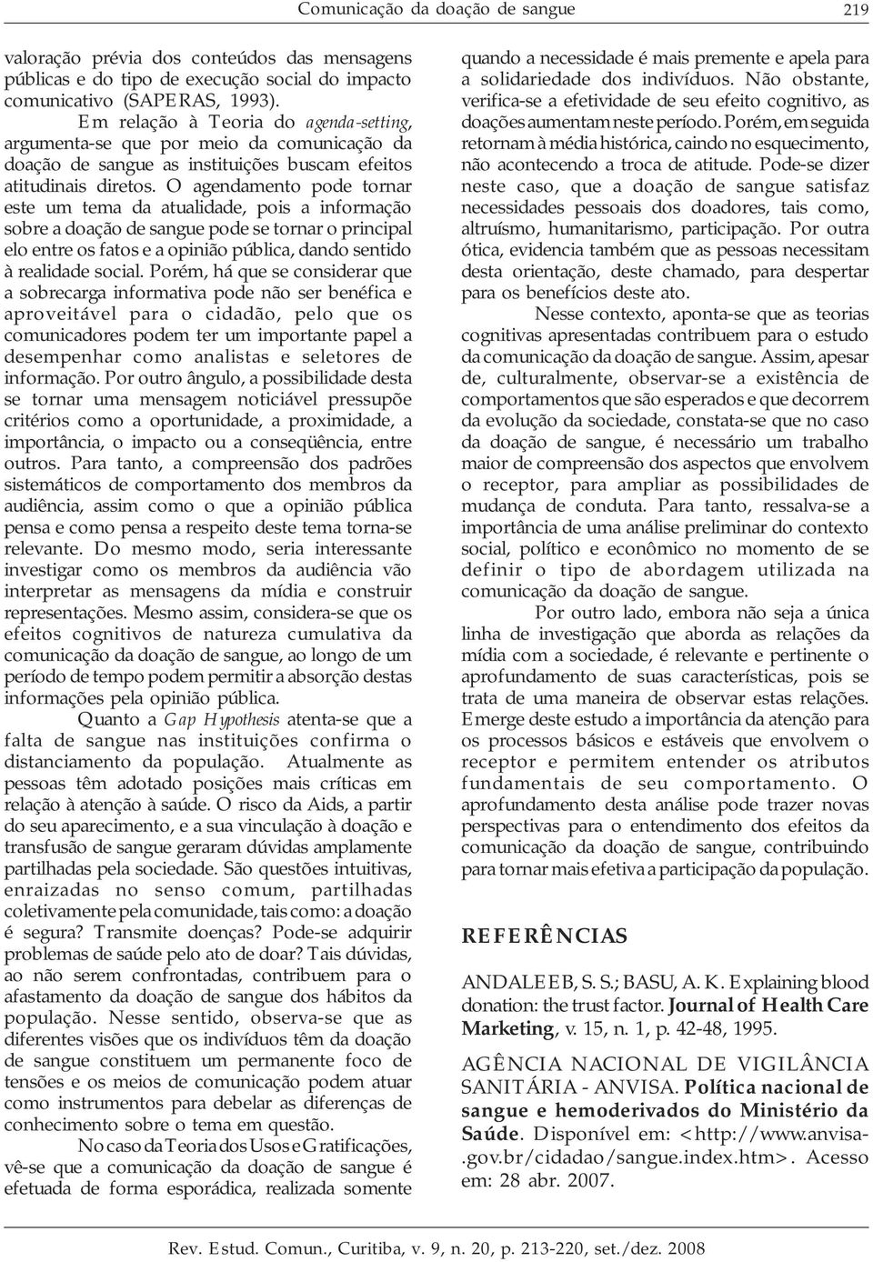 O agendamento pode tornar este um tema da atualidade, pois a informação sobre a doação de sangue pode se tornar o principal elo entre os fatos e a opinião pública, dando sentido à realidade social.