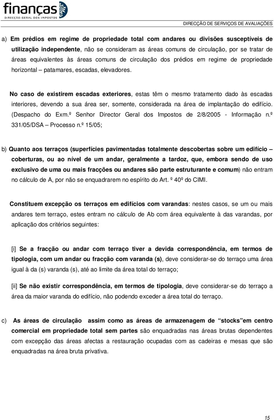 No caso de existirem escadas exteriores, estas têm o mesmo tratamento dado às escadas interiores, devendo a sua área ser, somente, considerada na área de implantação do edifício. (Despacho do Exm.