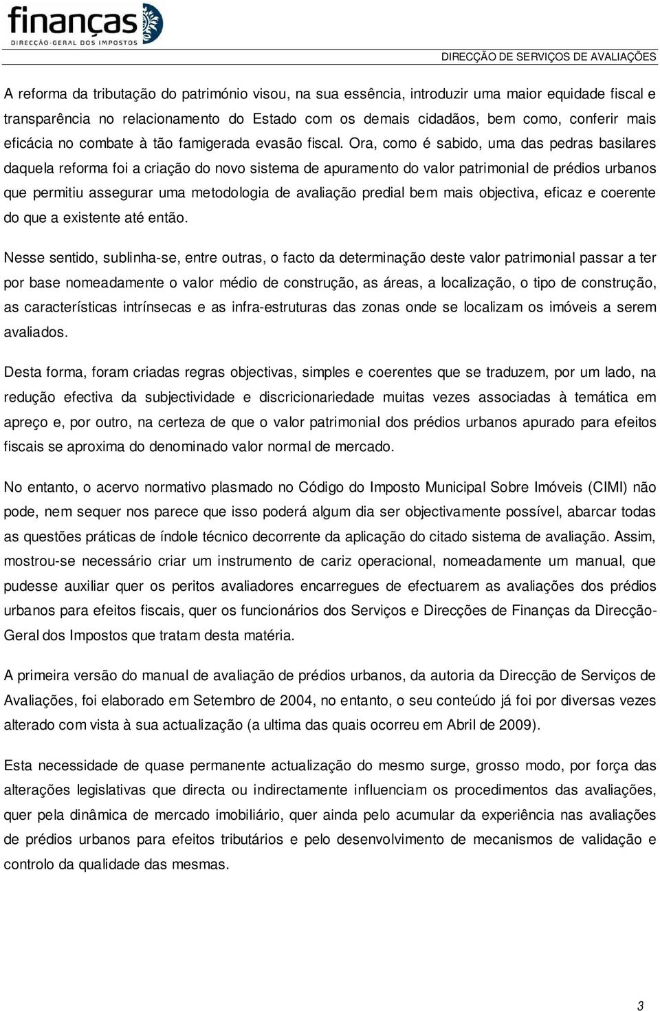 Ora, como é sabido, uma das pedras basilares daquela reforma foi a criação do novo sistema de apuramento do valor patrimonial de prédios urbanos que permitiu assegurar uma metodologia de avaliação