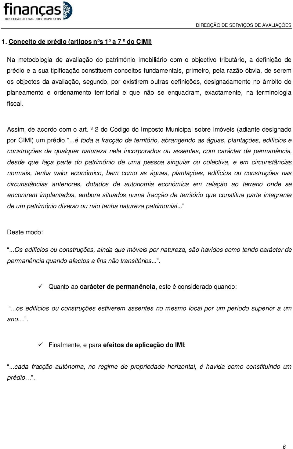 enquadram, exactamente, na terminologia fiscal. Assim, de acordo com o art. º 2 do Código do Imposto Municipal sobre Imóveis (adiante designado por CIMI) um prédio.