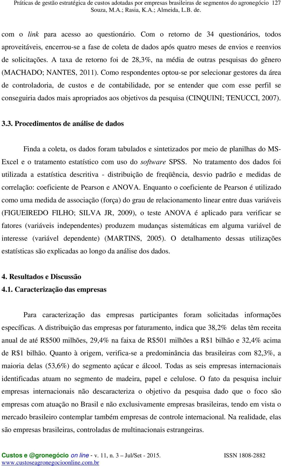 Como respondentes optou-se por selecionar gestores da área de controladoria, de custos e de contabilidade, por se entender que com esse perfil se conseguiria dados mais apropriados aos objetivos da