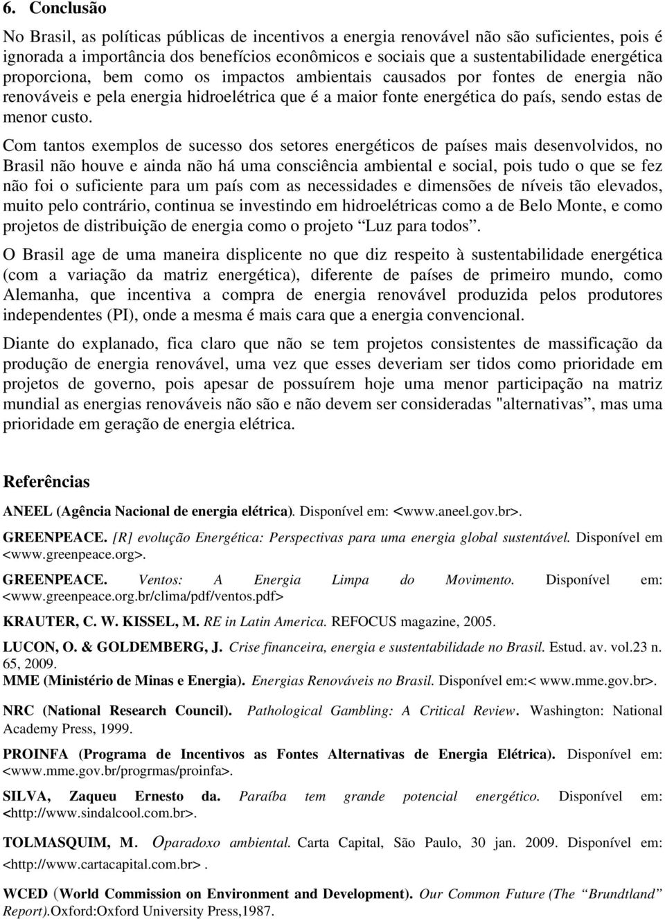 Com tantos exemplos de sucesso dos setores energéticos de países mais desenvolvidos, no Brasil não houve e ainda não há uma consciência ambiental e social, pois tudo o que se fez não foi o suficiente