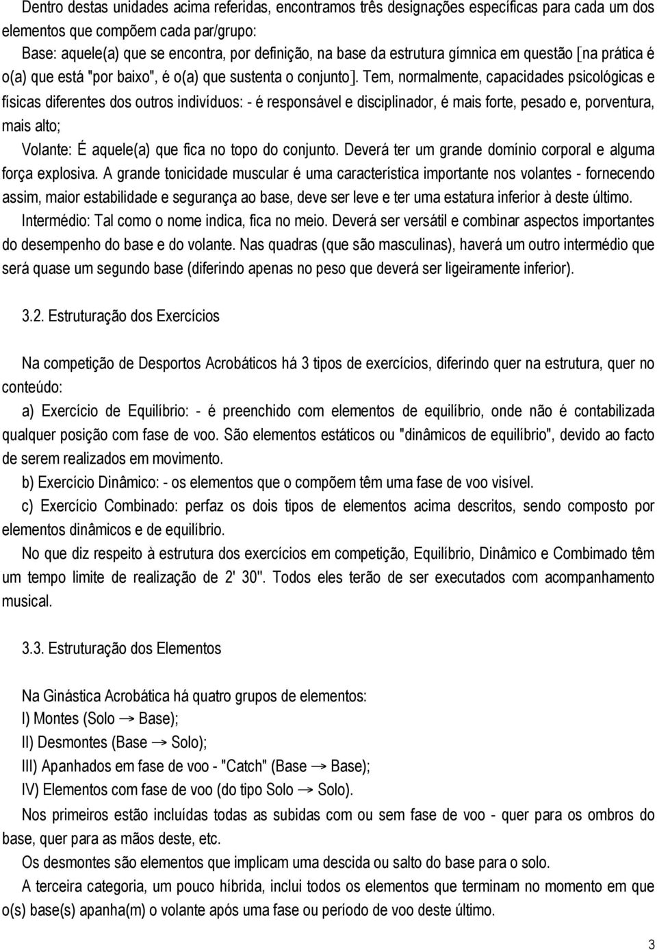 Tem, normalmente, capacidades psicológicas e físicas diferentes dos outros indivíduos: - é responsável e disciplinador, é mais forte, pesado e, porventura, mais alto; Volante: É aquele(a) que fica no