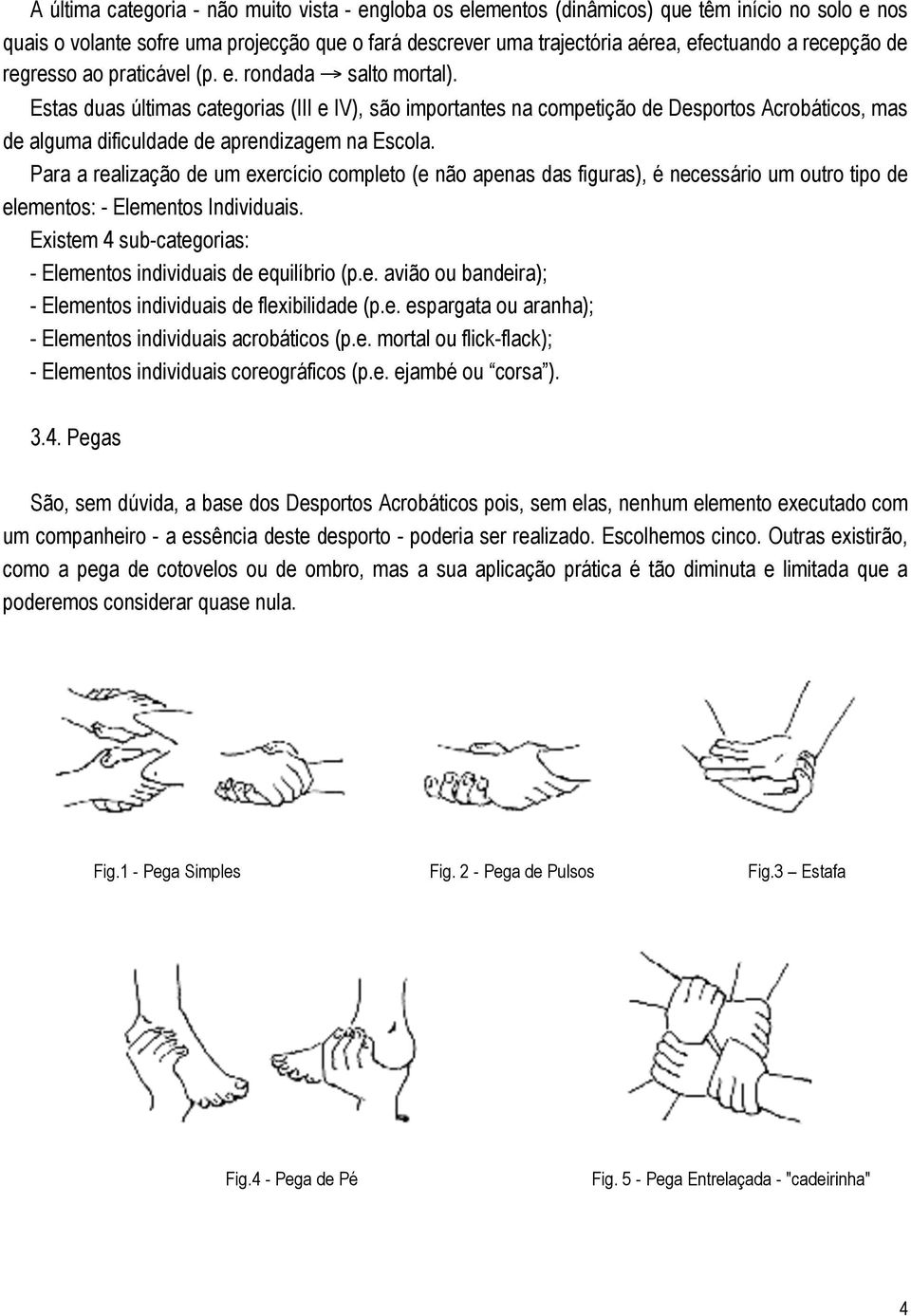 Estas duas últimas categorias (III e IV), são importantes na competição de Desportos Acrobáticos, mas de alguma dificuldade de aprendizagem na Escola.