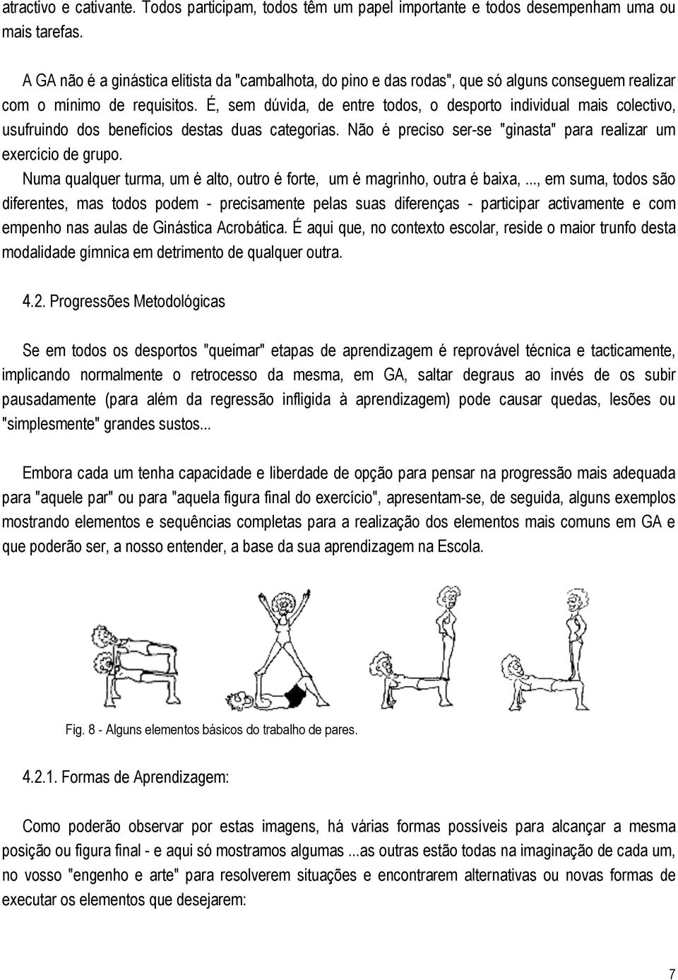 É, sem dúvida, de entre todos, o desporto individual mais colectivo, usufruindo dos benefícios destas duas categorias. Não é preciso ser-se "ginasta" para realizar um exercício de grupo.