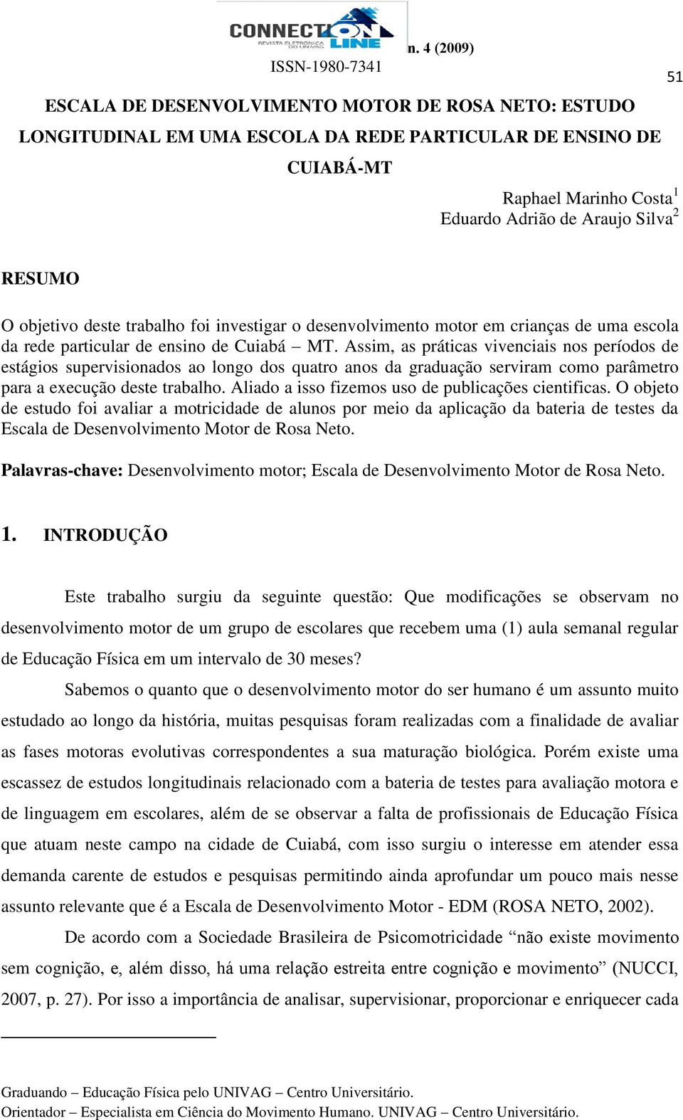 Assim, as práticas vivenciais nos períodos de estágios supervisionados ao longo dos quatro anos da graduação serviram como parâmetro para a execução deste trabalho.