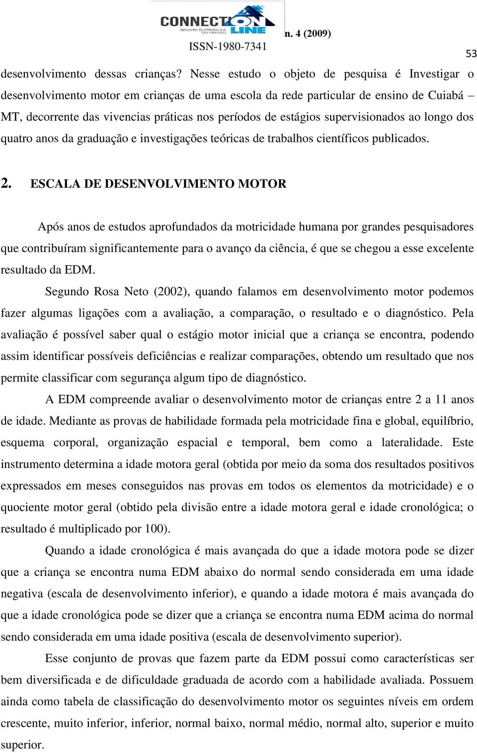 supervisionados ao longo dos quatro anos da graduação e investigações teóricas de trabalhos científicos publicados. 2.