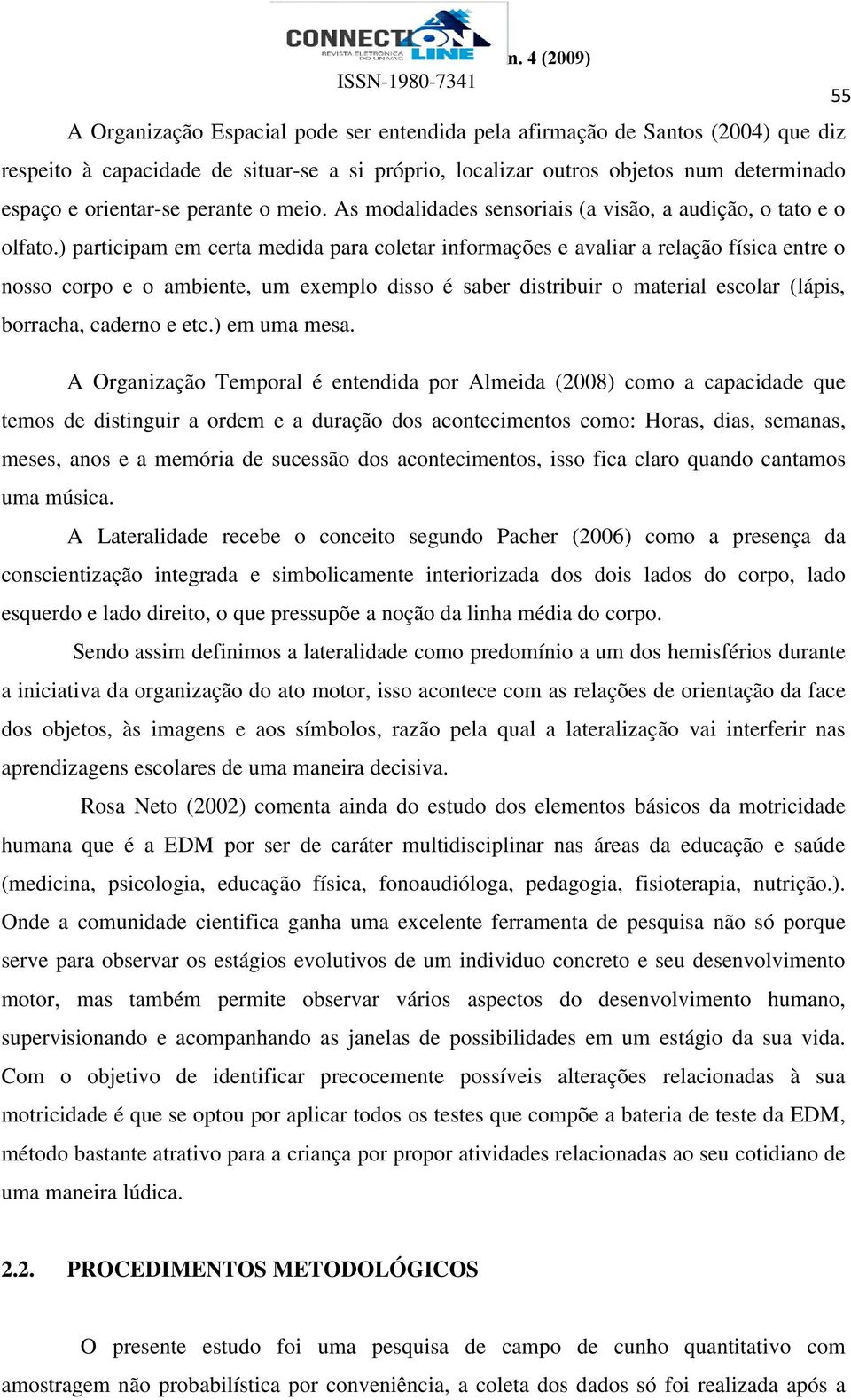 ) participam em certa medida para coletar informações e avaliar a relação física entre o nosso corpo e o ambiente, um exemplo disso é saber distribuir o material escolar (lápis, borracha, caderno e