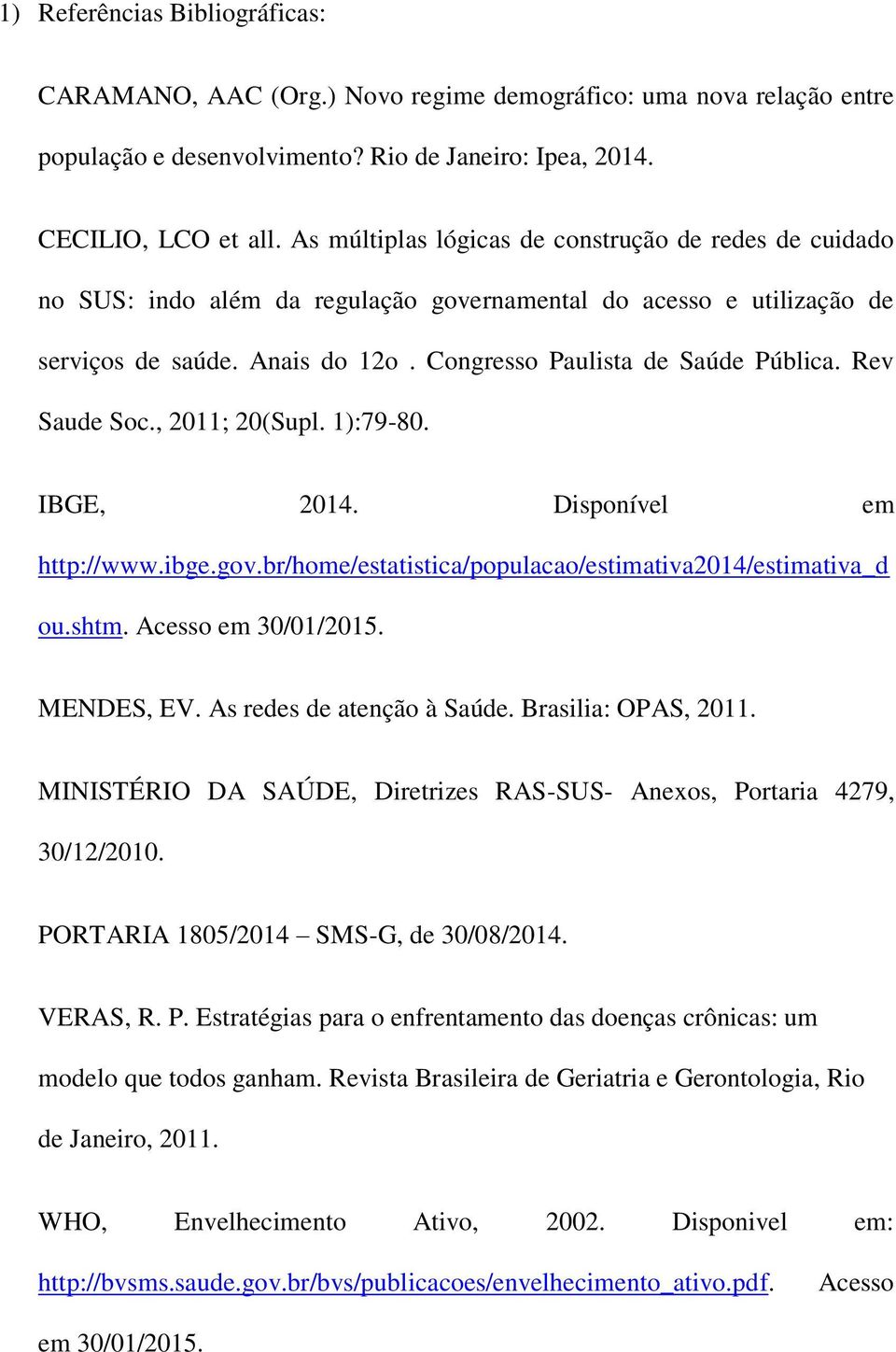 Rev Saude Soc., 2011; 20(Supl. 1):79-80. IBGE, 2014. Disponível em http://www.ibge.gov.br/home/estatistica/populacao/estimativa2014/estimativa_d ou.shtm. Acesso em 30/01/2015. MENDES, EV.