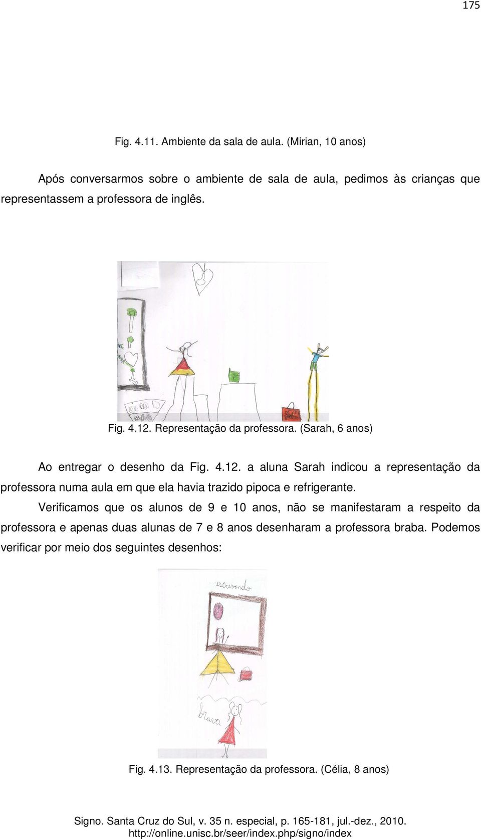 Representação da professora. (Sarah, 6 anos) Ao entregar o desenho da Fig. 4.12.