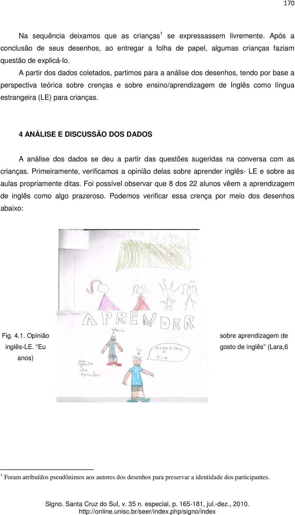 4 ANÁLISE E DISCUSSÃO DOS DADOS A análise dos dados se deu a partir das questões sugeridas na conversa com as crianças.