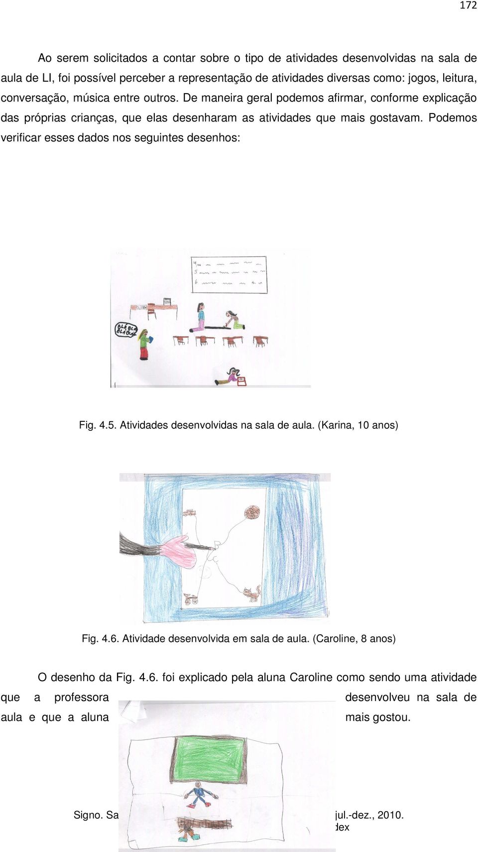 Podemos verificar esses dados nos seguintes desenhos: Fig. 4.5. Atividades desenvolvidas na sala de aula. (Karina, 10 anos) Fig. 4.6. Atividade desenvolvida em sala de aula.