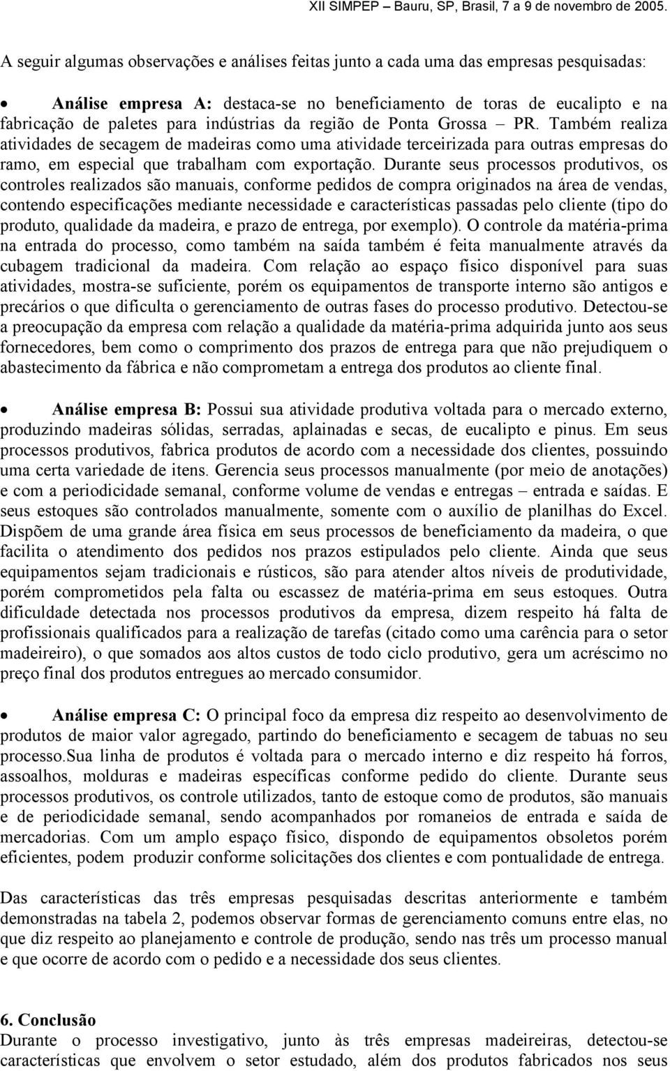 Durante seus processos produtivos, os controles realizados são manuais, conforme pedidos de compra originados na área de vendas, contendo especificações mediante necessidade e características