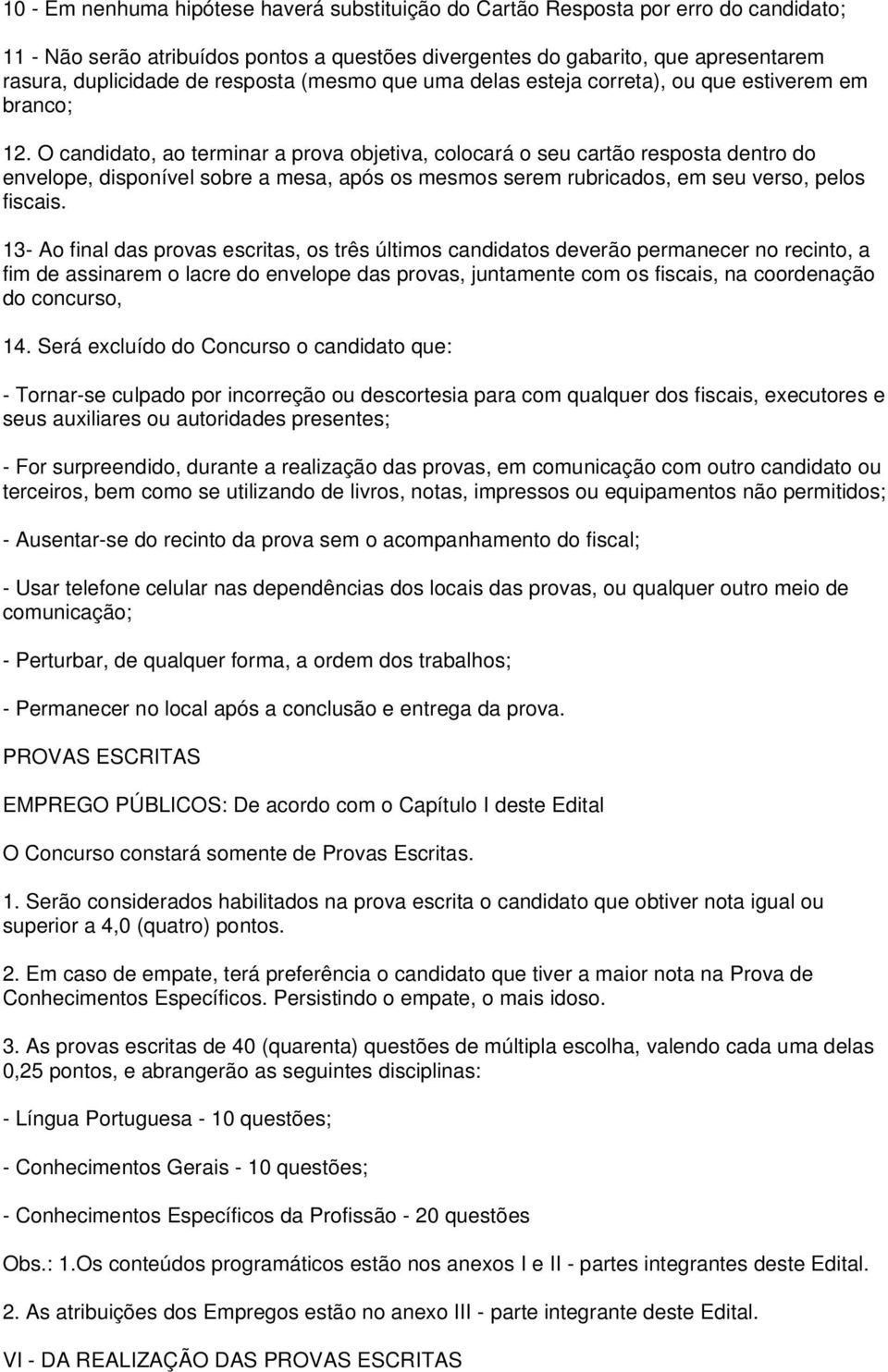 O candidato, ao terminar a prova objetiva, colocará o seu cartão resposta dentro do envelope, disponível sobre a mesa, após os mesmos serem rubricados, em seu verso, pelos fiscais.