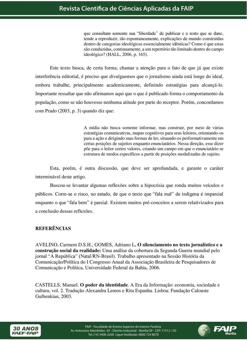 Este texto busca, de certa forma, chamar a atenção para o fato de que já que existe interferência editorial, é preciso que divulguemos que o jornalismo ainda está longe do ideal, embora trabalhe,