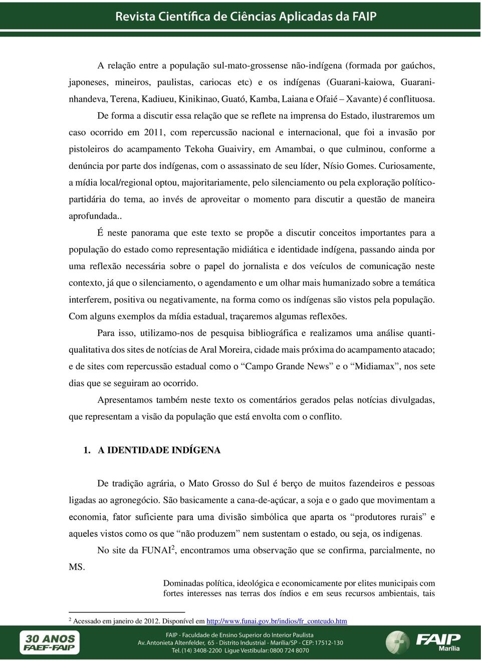 De forma a discutir essa relação que se reflete na imprensa do Estado, ilustraremos um caso ocorrido em 2011, com repercussão nacional e internacional, que foi a invasão por pistoleiros do