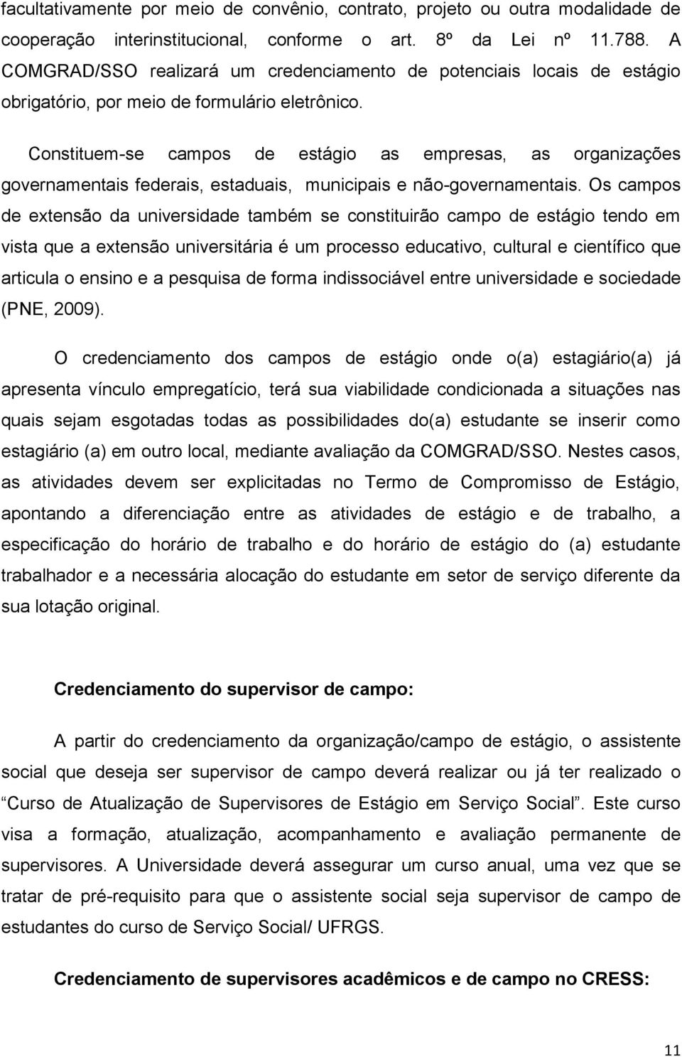 Constituem-se campos de estágio as empresas, as organizações governamentais federais, estaduais, municipais e não-governamentais.