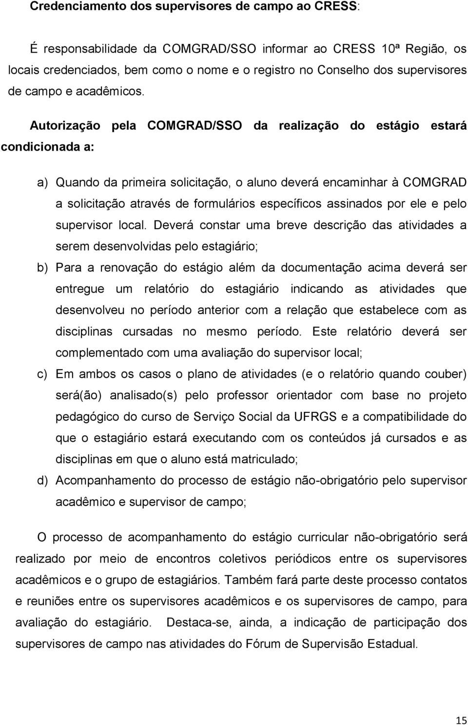 Autorização pela COMGRAD/SSO da realização do estágio estará condicionada a: a) Quando da primeira solicitação, o aluno deverá encaminhar à COMGRAD a solicitação através de formulários específicos