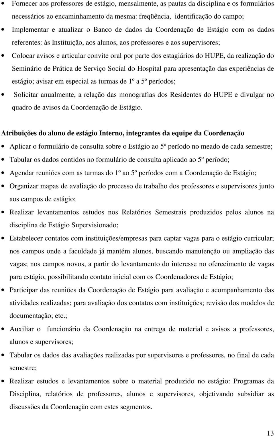 da realização do Seminário de Prática de Serviço Social do Hospital para apresentação das experiências de estágio; avisar em especial as turmas de 1º a 5º períodos; Solicitar anualmente, a relação