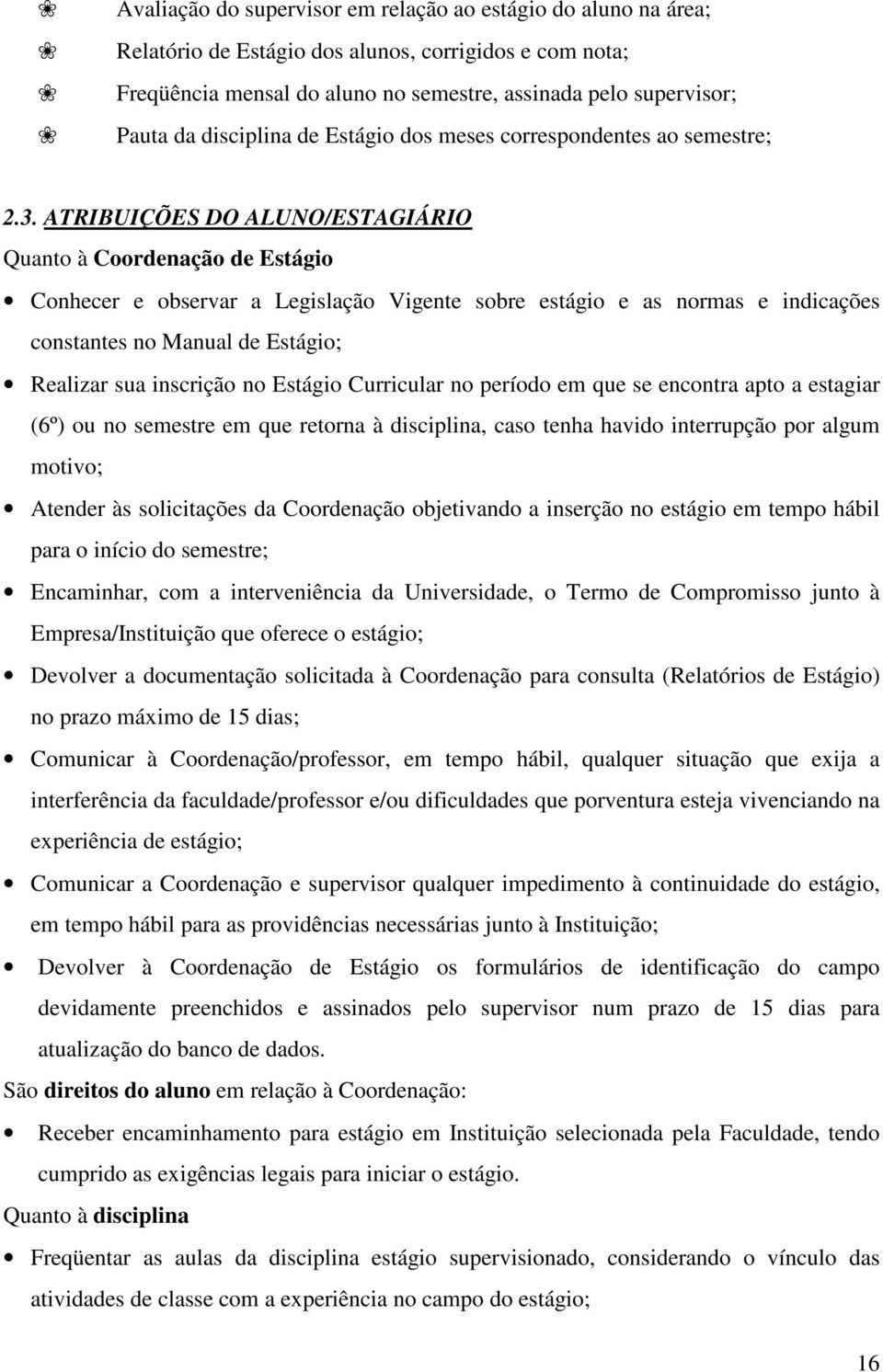 ATRIBUIÇÕES DO ALUNO/ESTAGIÁRIO Quanto à Coordenação de Estágio Conhecer e observar a Legislação Vigente sobre estágio e as normas e indicações constantes no Manual de Estágio; Realizar sua inscrição