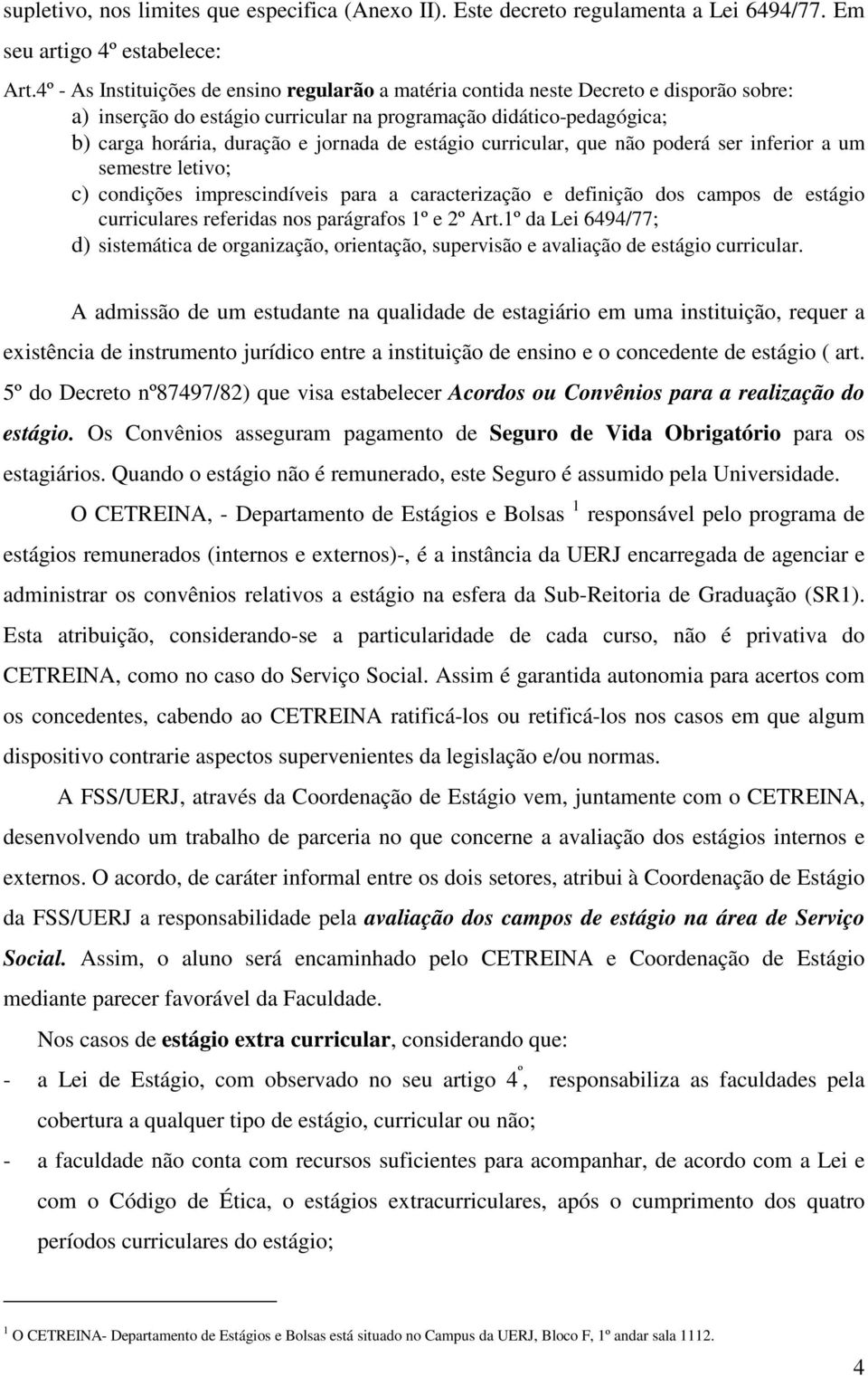 estágio curricular, que não poderá ser inferior a um semestre letivo; c) condições imprescindíveis para a caracterização e definição dos campos de estágio curriculares referidas nos parágrafos 1º e